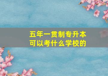 五年一贯制专升本可以考什么学校的