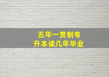 五年一贯制专升本读几年毕业