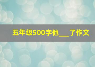 五年级500字他___了作文