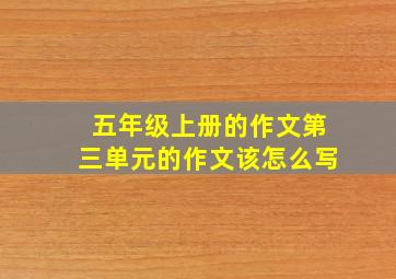 五年级上册的作文第三单元的作文该怎么写