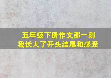 五年级下册作文那一刻我长大了开头结尾和感受