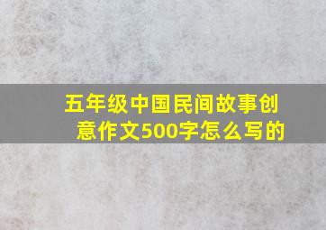 五年级中国民间故事创意作文500字怎么写的