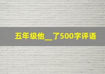 五年级他__了500字评语