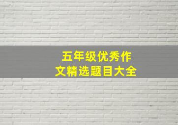 五年级优秀作文精选题目大全