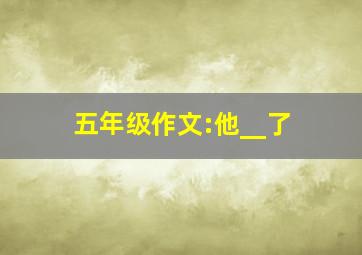 五年级作文:他__了