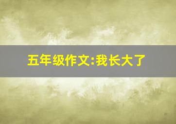 五年级作文:我长大了