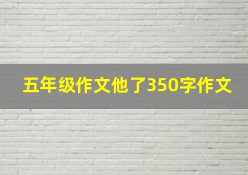 五年级作文他了350字作文