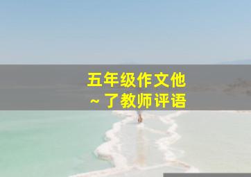 五年级作文他～了教师评语