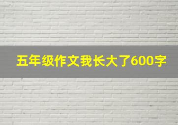 五年级作文我长大了600字