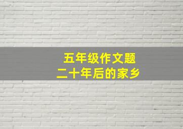 五年级作文题二十年后的家乡