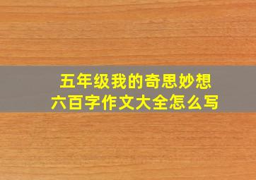 五年级我的奇思妙想六百字作文大全怎么写