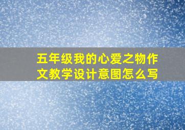 五年级我的心爱之物作文教学设计意图怎么写