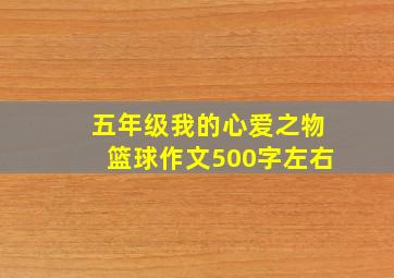 五年级我的心爱之物篮球作文500字左右