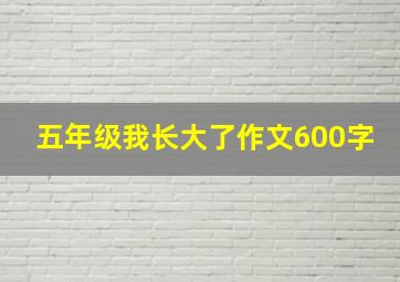 五年级我长大了作文600字