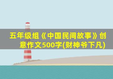 五年级组《中国民间故事》创意作文500字(财神爷下凡)