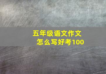 五年级语文作文怎么写好考100