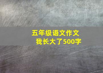 五年级语文作文我长大了500字