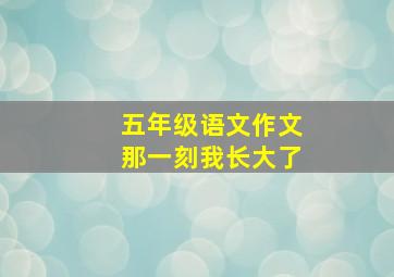 五年级语文作文那一刻我长大了