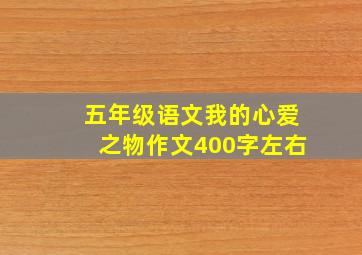 五年级语文我的心爱之物作文400字左右