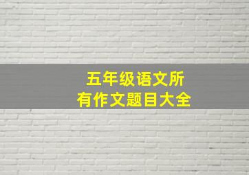 五年级语文所有作文题目大全