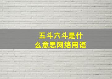 五斗六斗是什么意思网络用语