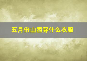 五月份山西穿什么衣服