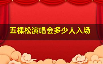 五棵松演唱会多少人入场