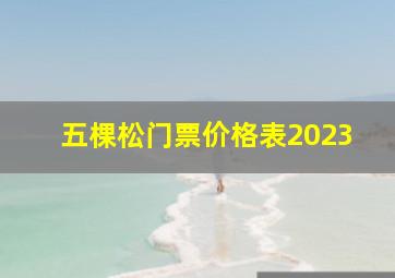 五棵松门票价格表2023