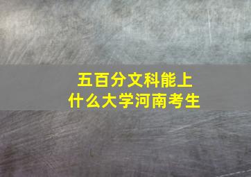 五百分文科能上什么大学河南考生