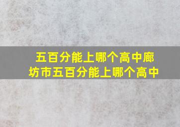 五百分能上哪个高中廊坊市五百分能上哪个高中