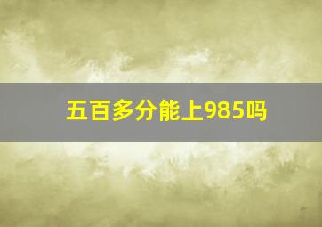 五百多分能上985吗