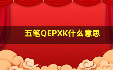 五笔QEPXK什么意思