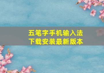 五笔字手机输入法下载安装最新版本