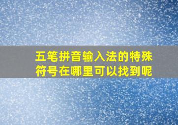 五笔拼音输入法的特殊符号在哪里可以找到呢