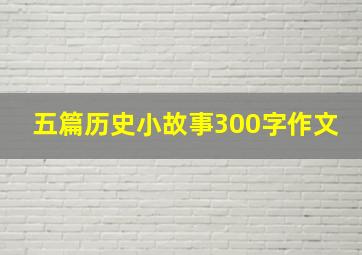 五篇历史小故事300字作文