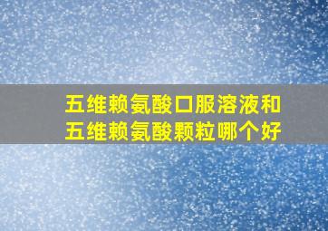 五维赖氨酸口服溶液和五维赖氨酸颗粒哪个好