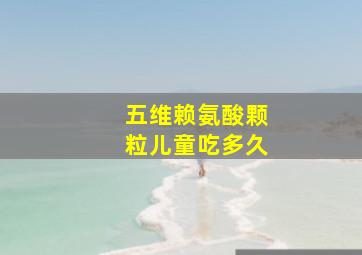 五维赖氨酸颗粒儿童吃多久