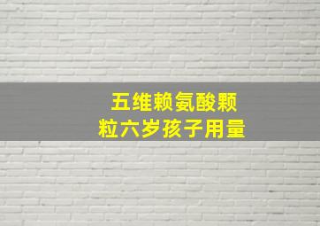 五维赖氨酸颗粒六岁孩子用量