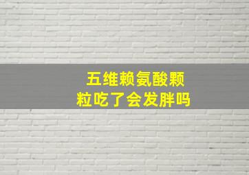 五维赖氨酸颗粒吃了会发胖吗