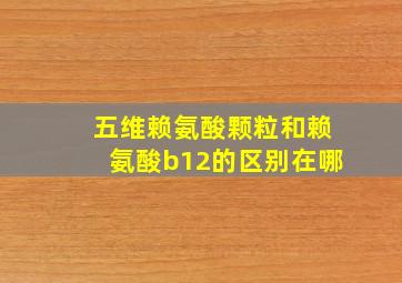 五维赖氨酸颗粒和赖氨酸b12的区别在哪