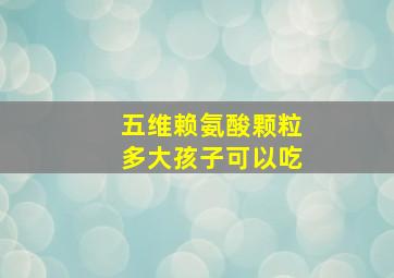 五维赖氨酸颗粒多大孩子可以吃