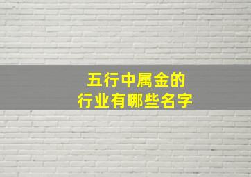 五行中属金的行业有哪些名字