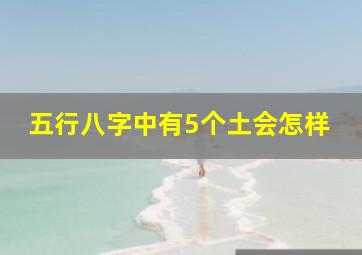 五行八字中有5个土会怎样