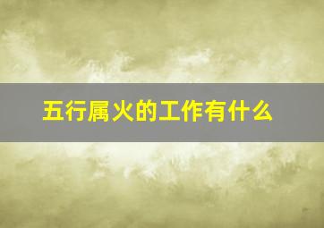 五行属火的工作有什么