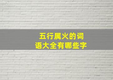 五行属火的词语大全有哪些字