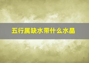 五行属缺水带什么水晶