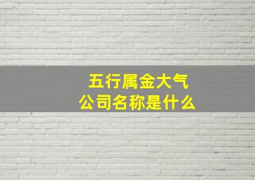 五行属金大气公司名称是什么