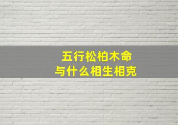 五行松柏木命与什么相生相克