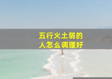 五行火土弱的人怎么调理好