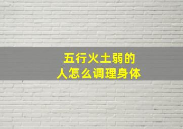 五行火土弱的人怎么调理身体